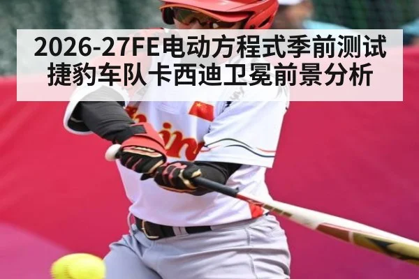 2026-27FE电动方程式季前测试捷豹车队卡西迪卫冕前景分析