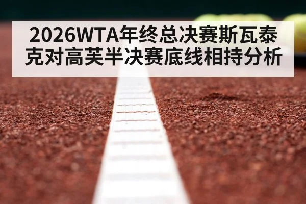 2026WTA年终总决赛斯瓦泰克对高芙半决赛底线相持分析