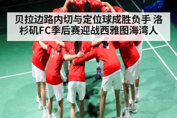 贝拉边路内切与定位球成胜负手 洛杉矶FC季后赛迎战西雅图海湾人