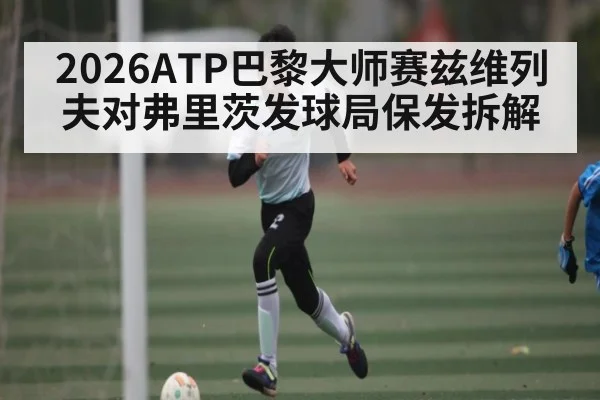 2026ATP巴黎大师赛兹维列夫对弗里茨发球局保发拆解